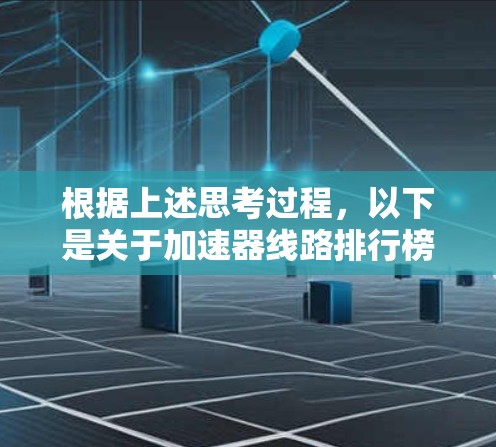 根据上述思考过程，以下是关于加速器线路排行榜的详细解释和分析