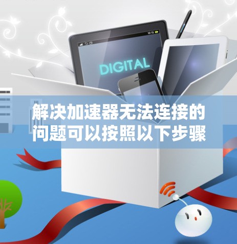 解决加速器无法连接的问题可以按照以下步骤进行