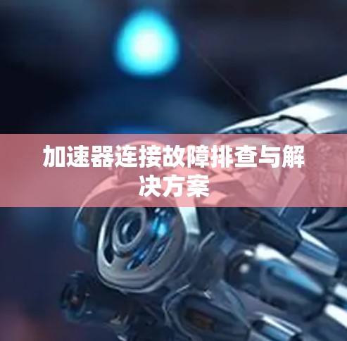 加速器连接故障排查与解决方案