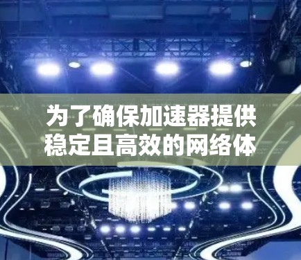 为了确保加速器提供稳定且高效的网络体验，可以采取以下策略