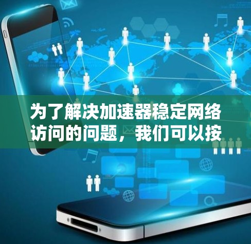 为了解决加速器稳定网络访问的问题，我们可以按照以下步骤进行分析和解决