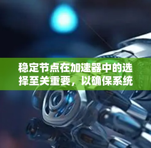稳定节点在加速器中的选择至关重要，以确保系统的高效性和可靠性。以下是详细的步骤和方法，帮助您有效选择和部署稳定节点