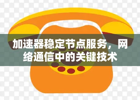 加速器稳定节点服务，网络通信中的关键技术