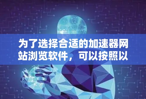 为了选择合适的加速器网站浏览软件，可以按照以下步骤进行