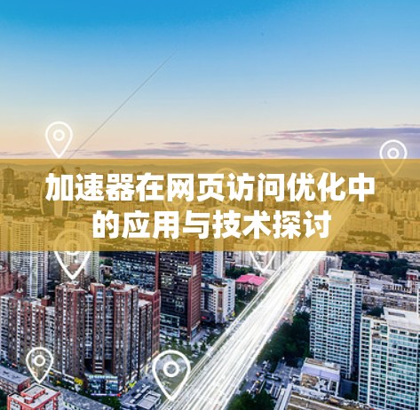加速器在网页访问优化中的应用与技术探讨