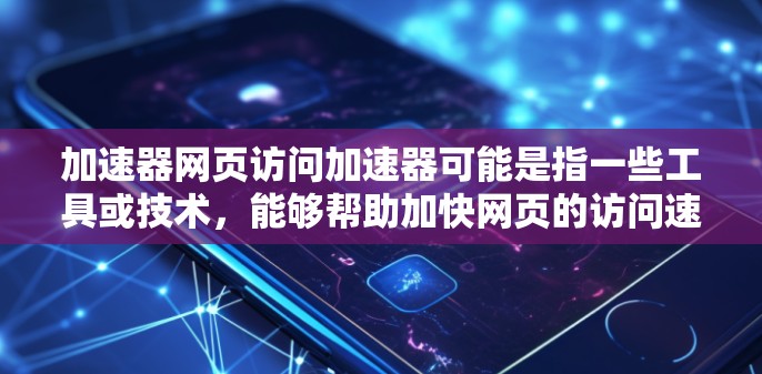 加速器网页访问加速器可能是指一些工具或技术,能够帮助加快网页的访问速度。以下是一些可能相关的概念和技术 加速器网页访问加速器可能是指一些工具或技术,能够帮助加快网页的访问速度。以下是一些可能相关的概念和技术