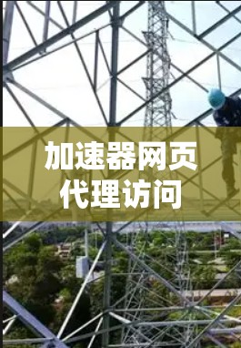 加速器网页代理访问，提升网络性能的关键技术