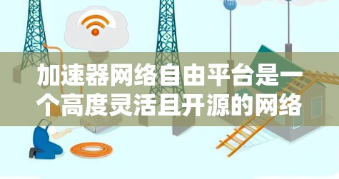 加速器网络自由平台是一个高度灵活且开源的网络管理工具,旨在为用户提供定制化的网络加速解决方案。以下是对该平台的详细分析和总结 加速器网络自由平台是一个高度灵活且开源的网络管理工具,旨在为用户提供定制化的网络加速解决方案。以下是对该平台的详细分析和总结