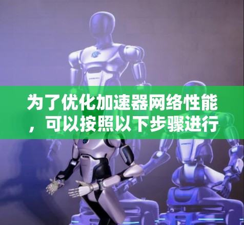 为了优化加速器网络性能，可以按照以下步骤进行