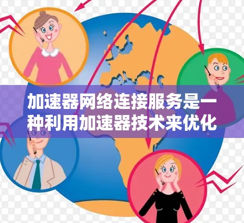 加速器网络连接服务是一种利用加速器技术来优化数据中心和云端网络连接的解决方案，旨在提高网络性能和用户体验。以下是对该服务的详细分析和总结