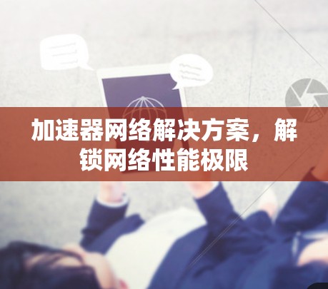 加速器网络解决方案，解锁网络性能极限
