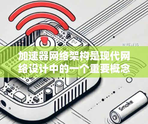 加速器网络架构是现代网络设计中的一个重要概念,旨在通过优化数据传输性能来提升网络的整体效率和性能。以下是对加速器网络架构的详细分析和总结 加速器网络架构是现代网络设计中的一个重要概念,旨在通过优化数据传输性能来提升网络的整体效率和性能。以下是对加速器网络架构的详细分析和总结