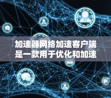 加速器网络加速客户端是一款用于优化和加速网络连接的软件,旨在提高客户端与网络资源的访问速度和效率。以下是对该客户端的详细分析和解释 加速器网络加速客户端是一款用于优化和加速网络连接的软件,旨在提高客户端与网络资源的访问速度和效率。以下是对该客户端的详细分析和解释