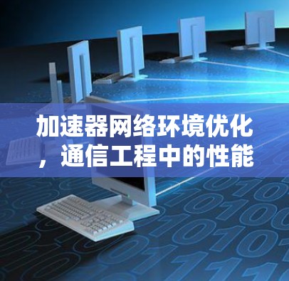 加速器网络环境优化,通信工程中的性能提升策略 加速器网络环境优化,通信工程中的性能提升策略