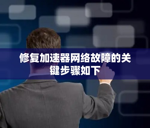 修复加速器网络故障的关键步骤如下
