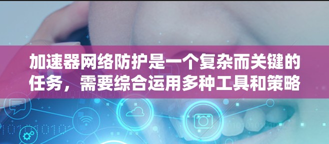 加速器网络防护是一个复杂而关键的任务,需要综合运用多种工具和策略来保护数据中心的网络安全。以下是对加速器网络防护工具和策略的系统化总结 加速器网络防护是一个复杂而关键的任务,需要综合运用多种工具和策略来保护数据中心的网络安全。以下是对加速器网络防护工具和策略的系统化总结