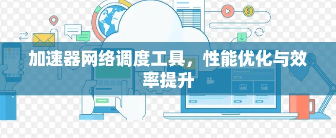 加速器网络调度工具，性能优化与效率提升