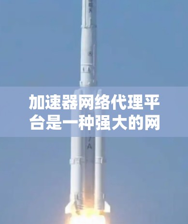加速器网络代理平台是一种强大的网络优化工具,帮助应用快速访问外部资源。以下是对加速器网络代理平台的详细分析和总结 加速器网络代理平台是一种强大的网络优化工具,帮助应用快速访问外部资源。以下是对加速器网络代理平台的详细分析和总结