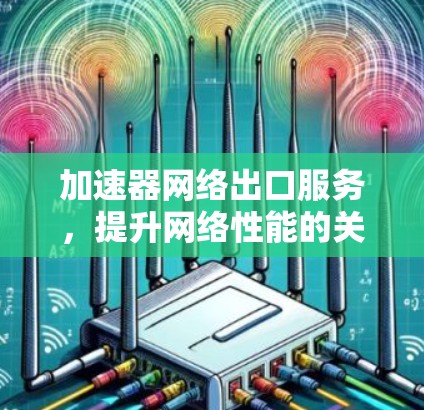 加速器网络出口服务，提升网络性能的关键技术