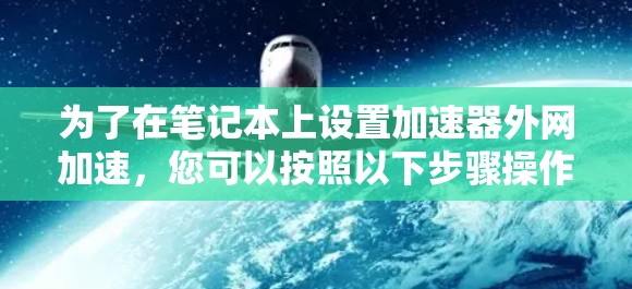 为了在笔记本上设置加速器外网加速，您可以按照以下步骤操作