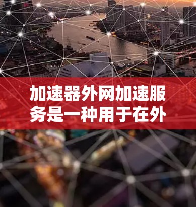 加速器外网加速服务是一种用于在外部网络环境中提高数据传输效率的解决方案。以下是对该服务的详细分析和总结