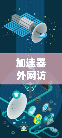 加速器外网访问软件是一个高效解决方案，旨在优化大数据在内部与外部网络之间的传输，缓解带宽限制。以下是对该软件的详细分析和总结