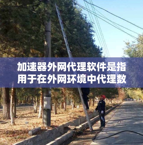 加速器外网代理软件是指用于在外网环境中代理数据传输并加速处理的软件。这种软件通常用于解决网络带宽限制、延迟问题以及数据传输效率低下的问题。以下是关于加速器外网代理软件的一些详细信息