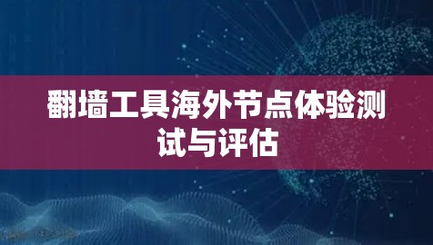 翻墙工具海外节点体验测试与评估