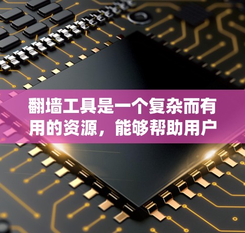 翻墙工具是一个复杂而有用的资源，能够帮助用户绕过网络防火墙，访问受限的网站和内容。这些工具提供多种功能，但也伴随着潜在的风险。以下是翻墙工具的全面功能介绍