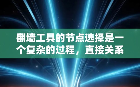 翻墙工具的节点选择是一个复杂的过程，直接关系到网络体验的好坏。这里是一些高效选择节点的技巧，帮助你快速找到适合的翻墙服务或VPN服务器