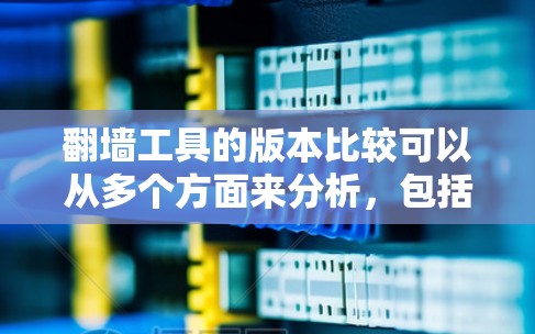 翻墙工具的版本比较可以从多个方面来分析，包括功能、安全性、成本、操作简便性等。以下是一些常见的翻墙工具及其特点的对比