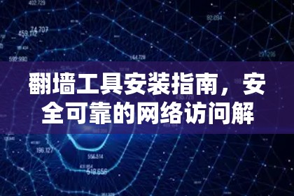 翻墙工具安装指南，安全可靠的网络访问解决方案