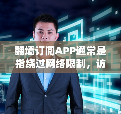 翻墙订阅APP通常是指绕过网络限制，访问国外的订阅服务或内容。以下是一些常见的翻墙订阅APP和工具，但请注意，这些内容可能涉及违反中国的网络法律法规，使用时需谨慎