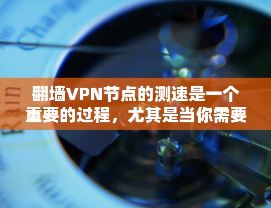 翻墙VPN节点的测速是一个重要的过程,尤其是当你需要选择一个可靠、快速的VPN服务时。以下是一些关于如何测速翻墙VPN节点的建议和方法 翻墙VPN节点的测速是一个重要的过程,尤其是当你需要选择一个可靠、快速的VPN服务时。以下是一些关于如何测速翻墙VPN节点的建议和方法