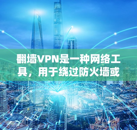 翻墙VPN是一种网络工具，用于绕过防火墙或网络限制，访问通常无法访问的网站或服务。以下是对翻墙VPN的详细解析