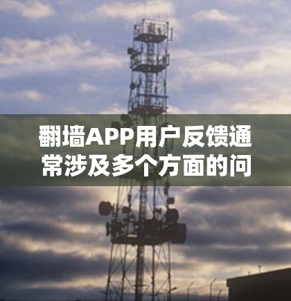 翻墙APP用户反馈通常涉及多个方面的问题，包括用户体验、功能性能、安全隐私等。以下是一些常见的问题及解决思路