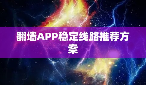 翻墙APP稳定线路推荐方案