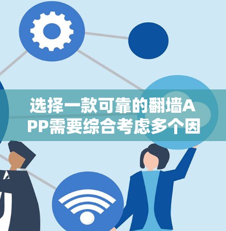 选择一款可靠的翻墙APP需要综合考虑多个因素，以下是一些建议和步骤，帮助您做出明智的选择
