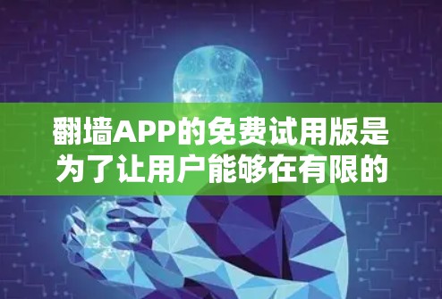 翻墙APP的免费试用版是为了让用户能够在有限的时间内体验其功能和效果。以下是一些常见的翻墙APP及其特点