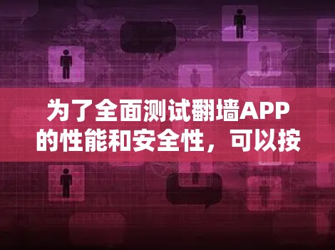 为了全面测试翻墙APP的性能和安全性，可以按照以下步骤进行