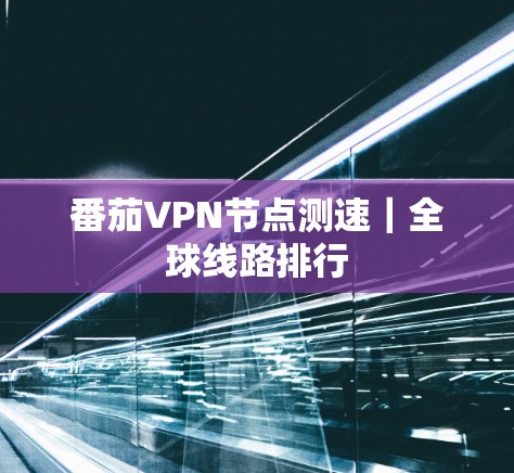 番茄VPN节点测速|全球线路排行 番茄VPN节点测速|全球线路排行
