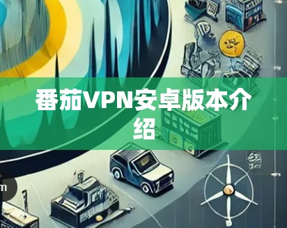 番茄VPN安卓版本介绍