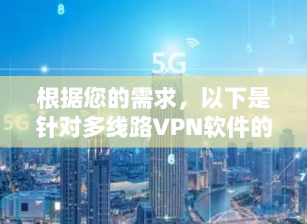 根据您的需求,以下是针对多线路VPN软件的详细分析和建议 根据您的需求,以下是针对多线路VPN软件的详细分析和建议