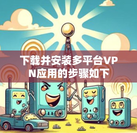 下载并安装多平台VPN应用的步骤如下 下载并安装多平台VPN应用的步骤如下