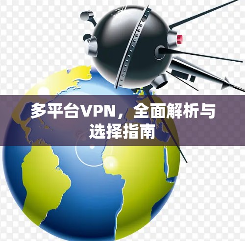 多平台VPN，全面解析与选择指南