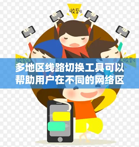 多地区线路切换工具可以帮助用户在不同的网络区域之间切换或管理网络连接。以下是一些常用的工具和方法