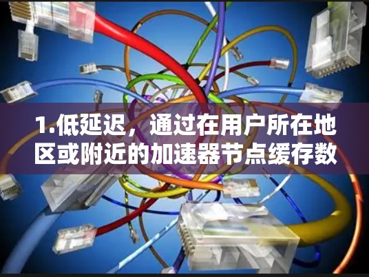 1.低延迟,通过在用户所在地区或附近的加速器节点缓存数据或提供路由,减少数据传输到远程数据中心的时间 1.低延迟,通过在用户所在地区或附近的加速器节点缓存数据或提供路由,减少数据传输到远程数据中心的时间
