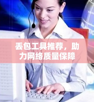 丢包工具推荐，助力网络质量保障