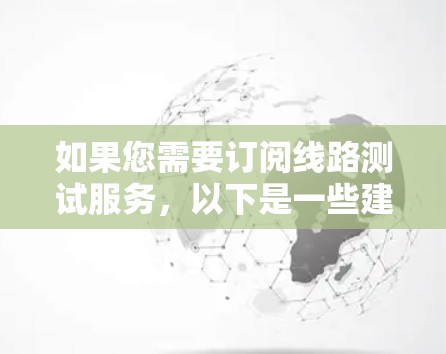 如果您需要订阅线路测试服务，以下是一些建议和步骤，帮助您更好地进行网络性能评估