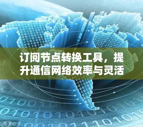 订阅节点转换工具，提升通信网络效率与灵活性